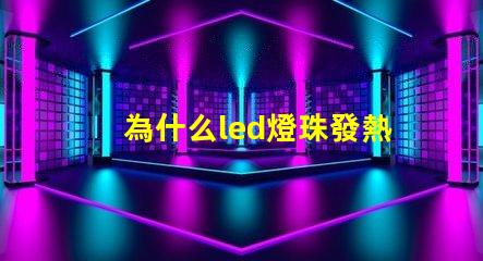 為什么led燈珠發熱 led燈珠發熱嚴重
